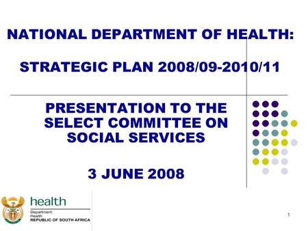 1 NATIONAL DEPARTMENT OF HEALTH: STRATEGIC PLAN 2008/09-2010/11 PRESENTATION TO THE SELECT COMMITTEE ON SOCIAL SERVICES 3 JUNE 2008.