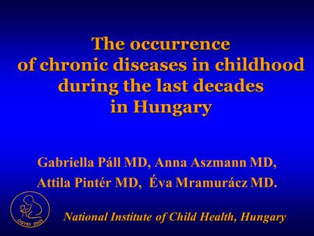 The occurrence of chronic diseases in childhood during the last decades in Hungary Gabriella Páll MD, Anna Aszmann MD, Attila Pintér MD, Éva Mramurácz.