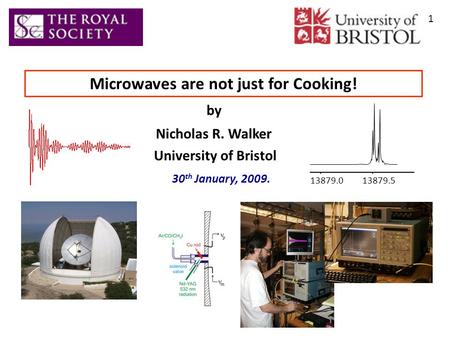 Microwaves are not just for Cooking! Nicholas R. Walker University of Bristol by 1 30 th January, 2009. 13879.013879.5.