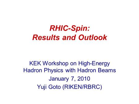 RHIC-Spin: Results and Outlook KEK Workshop on High-Energy Hadron Physics with Hadron Beams January 7, 2010 Yuji Goto (RIKEN/RBRC)