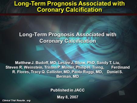 Clinical Trial Results. org Long-Term Prognosis Associated with Coronary Calcification Matthew J. Budoff, MD, Leslee J. Shaw, PhD, Sandy T. Liu, Steven.