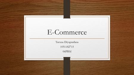 E-Commerce Taruna Diyapradana 1051182715 06PBM. What is E-Commerce? E-Commerce is the trading in products and/or services conducted via computer networks.