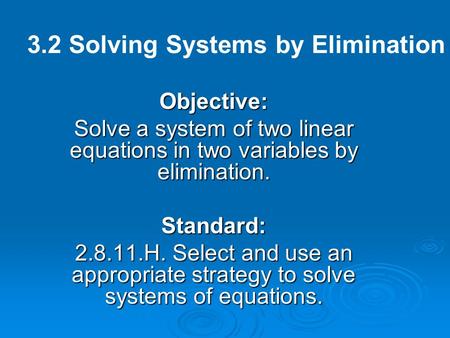 Objective: Solve a system of two linear equations in two variables by elimination. Standard: 2.8.11.H. Select and use an appropriate strategy to solve.