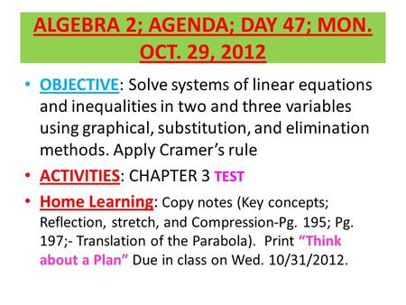 ALGEBRA 2; AGENDA; DAY 47; MON. OCT. 29, 2012 OBJECTIVE: Solve systems of linear equations and inequalities in two and three variables using graphical,