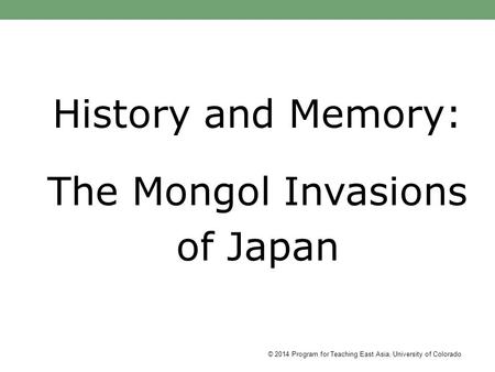 History and Memory: The Mongol Invasions of Japan © 2014 Program for Teaching East Asia, University of Colorado.