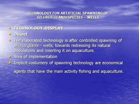 TECHNOLOGY FOR ARTIFICIAL SPAWNING OF SILURUS GLANIS SPECIES – WELLS TECHNOLOGY DISPLAY TECHNOLOGY DISPLAY Object Object The elaborated technology is after.