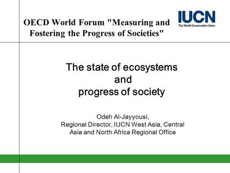OECD World Forum Measuring and Fostering the Progress of Societies The state of ecosystems and progress of society Odeh Al-Jayyousi, Regional Director,