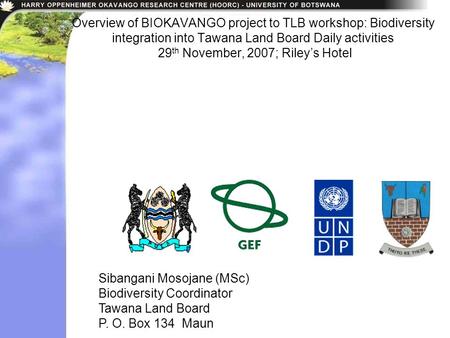 Overview of BIOKAVANGO project to TLB workshop: Biodiversity integration into Tawana Land Board Daily activities 29 th November, 2007; Riley’s Hotel Sibangani.