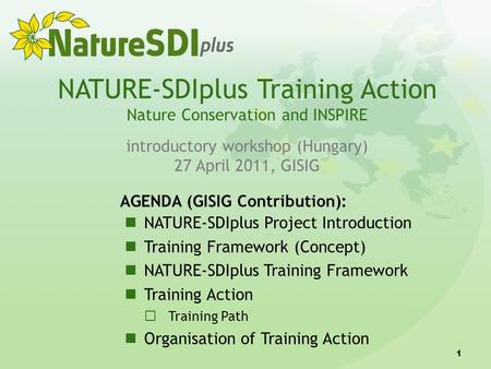 1 NATURE-SDIplus Training Action Nature Conservation and INSPIRE introductory workshop (Hungary) 27 April 2011, GISIG AGENDA (GISIG Contribution): NATURE-SDIplus.