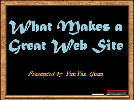 What Makes a Great Web Site Presented by YunYan Guan.