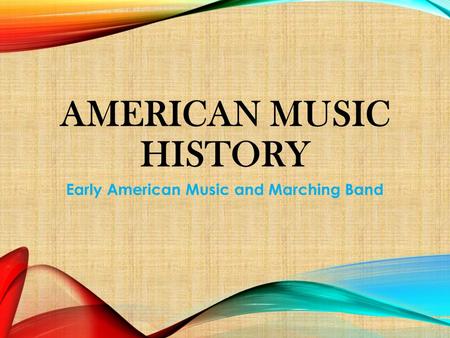 AMERICAN MUSIC HISTORY Early American Music and Marching Band.