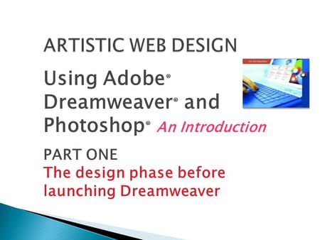 Using Adobe ® Dreamweaver ® and Photoshop ® An Introduction PART ONE The design phase before launching Dreamweaver.