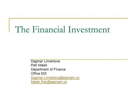 The Financial Investment Dagmar Linnertova Petr Málek Department of Finance Office 533