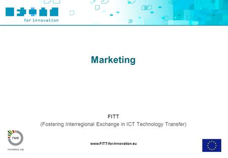 Www.FITT-for-Innovation.eu Marketing FITT (Fostering Interregional Exchange in ICT Technology Transfer)