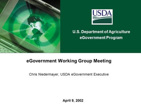 U.S. Department of Agriculture eGovernment Program April 9, 2002 eGovernment Working Group Meeting Chris Niedermayer, USDA eGovernment Executive.