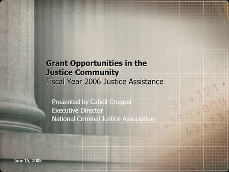 June 15, 2005 Presented by Cabell Cropper Executive Director National Criminal Justice Association Grant Opportunities in the Justice Community Fiscal.