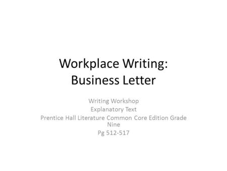 Workplace Writing: Business Letter Writing Workshop Explanatory Text Prentice Hall Literature Common Core Edition Grade Nine Pg 512-517.