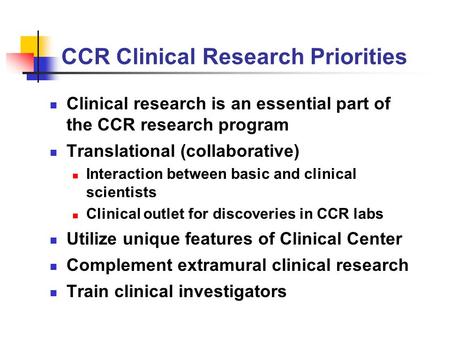 CCR Clinical Research Priorities Clinical research is an essential part of the CCR research program Translational (collaborative) Interaction between basic.