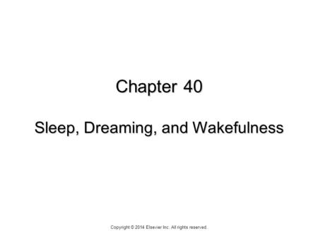Chapter 40 Sleep, Dreaming, and Wakefulness Copyright © 2014 Elsevier Inc. All rights reserved.