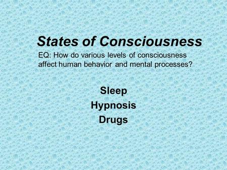 States of Consciousness Sleep Hypnosis Drugs EQ: How do various levels of consciousness affect human behavior and mental processes?