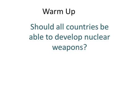 Warm Up Should all countries be able to develop nuclear weapons?