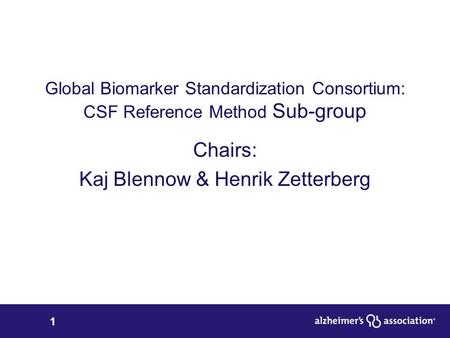 1 Global Biomarker Standardization Consortium: CSF Reference Method Sub-group Chairs: Kaj Blennow & Henrik Zetterberg.