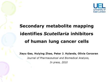 Secondary metabolite mapping identifies Scutellaria inhibitors of human lung cancer cells Jiayu Gao, Huiying Zhao, Peter J. Hylands, Olivia Corcoran Journal.