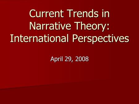 Current Trends in Narrative Theory: International Perspectives April 29, 2008.