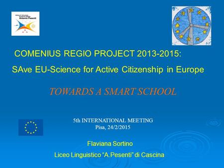 COMENIUS REGIO PROJECT 2013-2015: SAve EU-Science for Active Citizenship in Europe Flaviana Sortino Liceo Linguistico “A.Pesenti” di Cascina TOWARDS A.