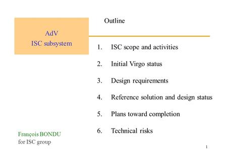 1 1.ISC scope and activities 2.Initial Virgo status 3.Design requirements 4.Reference solution and design status 5.Plans toward completion 6.Technical.