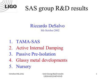 October 8th 2002SAS Group R&D results LIGO-G020465-00-D 1 SAS group R&D results Riccardo DeSalvo 8th October 2002 1.TAMA-SAS 2.Active Internal Damping.