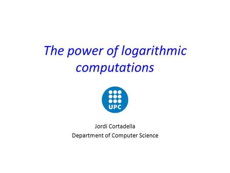 The power of logarithmic computations Jordi Cortadella Department of Computer Science.