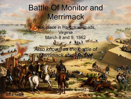 Battle Of Monitor and Merrimack Also known as the battle of Merrimack and Monitor Took place in Hampton Roads, Virginia March 8 and 9, 1862 Created by.
