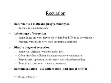 Recursion Recursion is a math and programming tool –Technically, not necessary Advantages of recursion –Some things are very easy to do with it, but difficult.