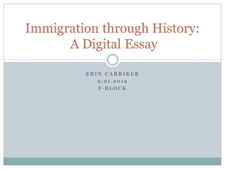 ERIN CARRIKER 9.21.2012 F-BLOCK Immigration through History: A Digital Essay.