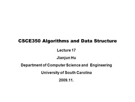 CSCE350 Algorithms and Data Structure Lecture 17 Jianjun Hu Department of Computer Science and Engineering University of South Carolina 2009.11.