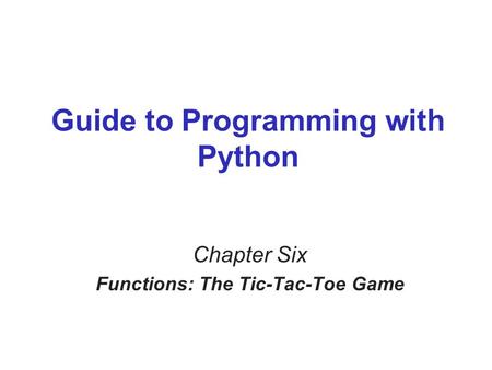 Guide to Programming with Python Chapter Six Functions: The Tic-Tac-Toe Game.