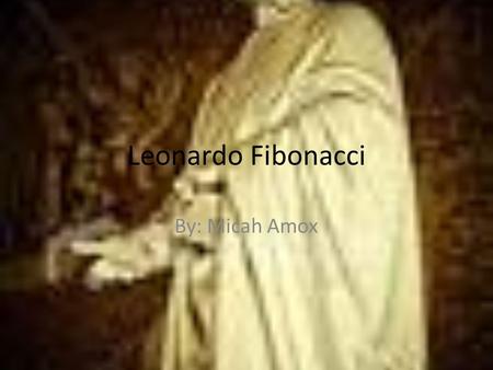 Leonardo Fibonacci By: Micah Amox. Where He originated Leonardo Fibonacci was an Italian mathematician. He was born around 1175 and died around 1250.