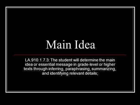 Main Idea LA.910.1.7.3: The student will determine the main idea or essential message in grade-level or higher texts through inferring, paraphrasing, summarizing,