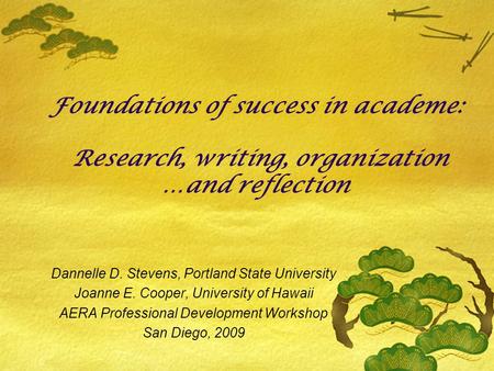 Foundations of success in academe: Research, writing, organization …and reflection Dannelle D. Stevens, Portland State University Joanne E. Cooper, University.