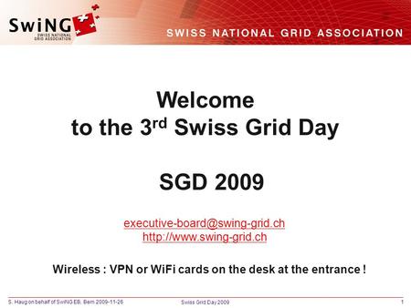 S. Haug on behalf of SwiNG EB, Bern 2009-11-261 Swiss Grid Day 2009 Welcome to the 3 rd Swiss Grid Day SGD 2009