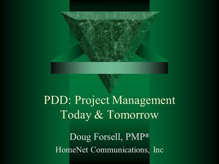 PDD: Project Management Today & Tomorrow Doug Forsell, PMP ® HomeNet Communications, Inc.