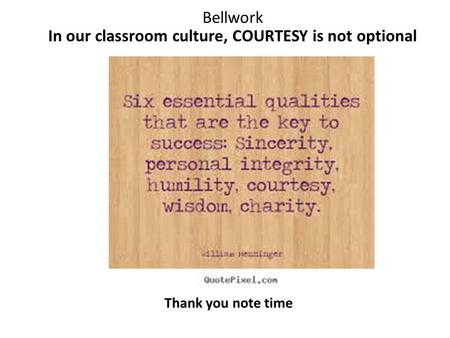Bellwork In our classroom culture, COURTESY is not optional Thank you note time.
