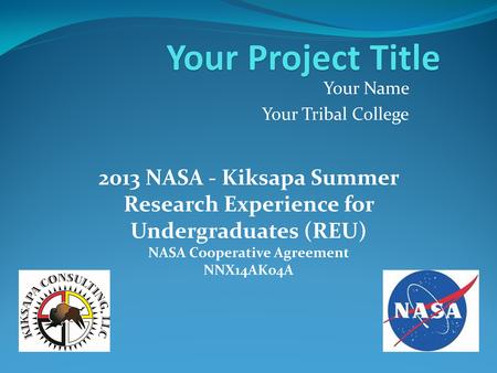 Your Name Your Tribal College 2013 NASA - Kiksapa Summer Research Experience for Undergraduates (REU) NASA Cooperative Agreement NNX14AK04A.