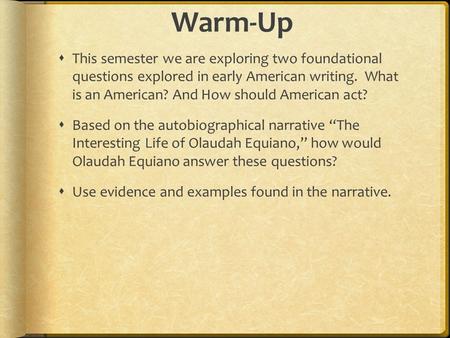 Warm-Up  This semester we are exploring two foundational questions explored in early American writing. What is an American? And How should American act?