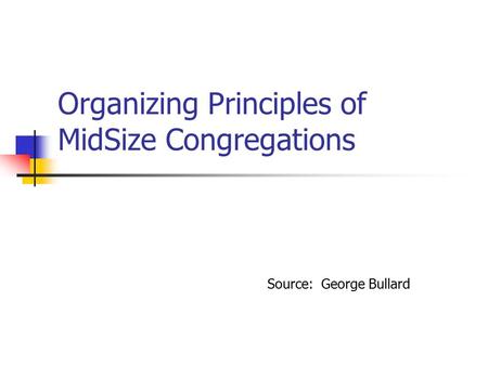 Organizing Principles of MidSize Congregations Source: George Bullard.
