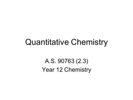 Quantitative Chemistry A.S. 90763 (2.3) Year 12 Chemistry.