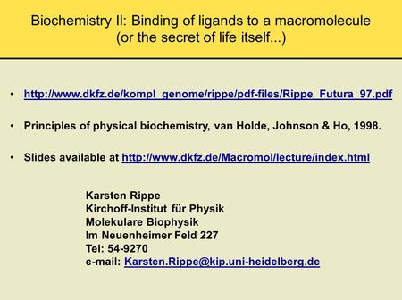 Biochemistry II: Binding of ligands to a macromolecule (or the secret of life itself...) Karsten Rippe Kirchoff-Institut für Physik Molekulare Biophysik.