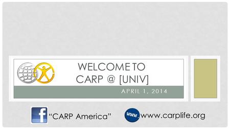 APRIL 1, 2014 WELCOME TO [UNIV] “CARP America”