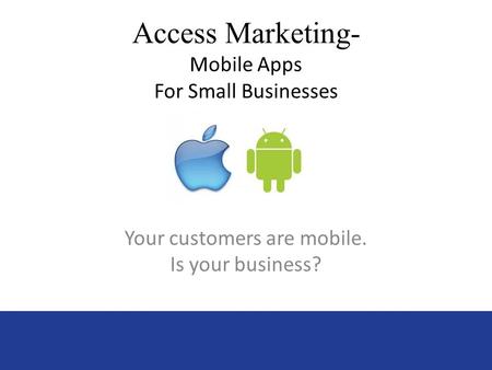 Access Marketing- Mobile Apps For Small Businesses Your customers are mobile. Is your business?